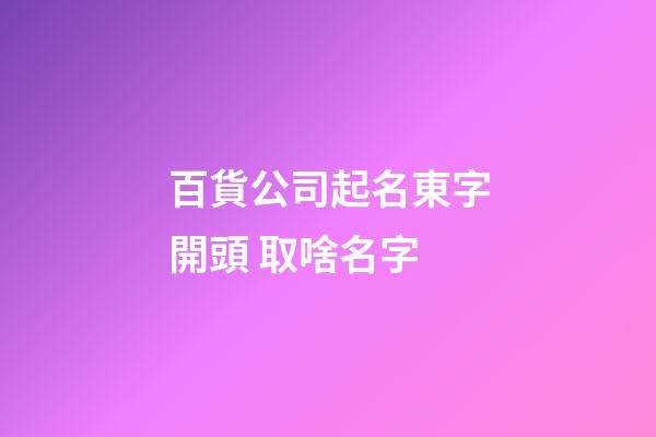 百貨公司起名東字開頭 取啥名字-第1張-公司起名-玄機派